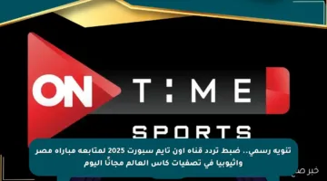 تنويه رسمي.. ضبط تردد قناة أون تايم سبورت 2025 لمتابعة مباراة مصر وإثيوبيا في تصفيات كأس العالم مجانًا اليوم